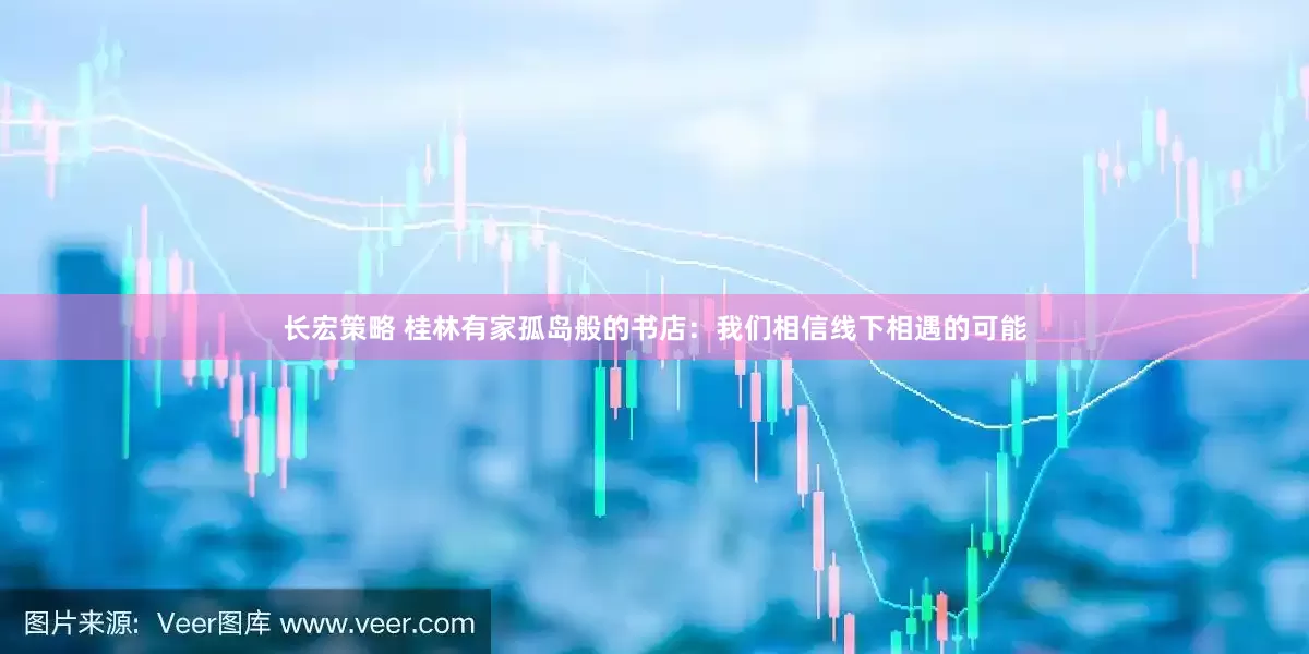 长宏策略 桂林有家孤岛般的书店：我们相信线下相遇的可能