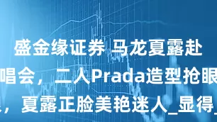 盛金缘证券 马龙夏露赴林俊杰演唱会，二人Prada造型抢眼，夏露正脸美艳迷人_显得_时尚_张艺兴