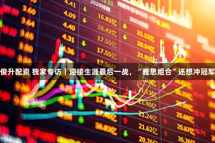俊升配资 独家专访｜迎接生涯最后一战，“雅思组合”还想冲冠军