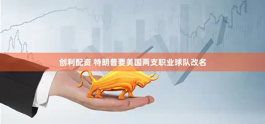 创利配资 特朗普要美国两支职业球队改名