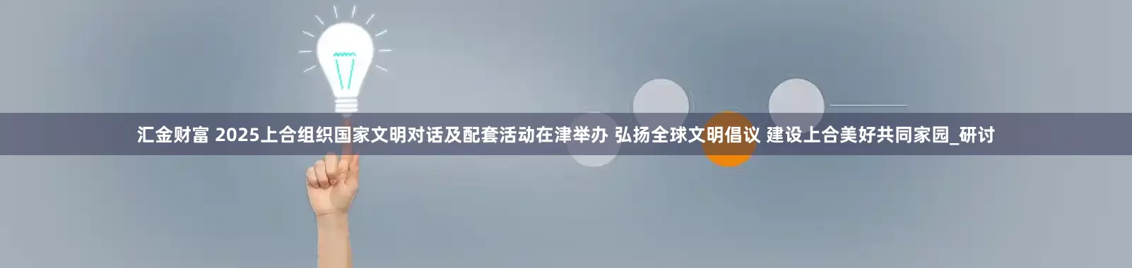 汇金财富 2025上合组织国家文明对话及配套活动在津举办 弘扬全球文明倡议 建设上合美好共同家园_研讨
