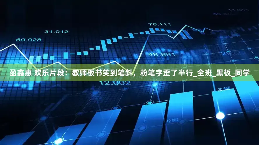 盈鑫惠 欢乐片段：教师板书笑到笔斜，粉笔字歪了半行_全班_黑板_同学